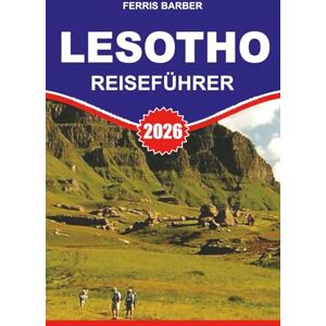 BARBER, FERRIS LESOTHO REISEFÜHRER 2026: Erkunden Sie das Bergkönigreich sicher und einfach: malerische Fahrten, Wildtiere, Nationalparks, Basotho-Kultur, Festivals und Insidertipps für 2026 BARBER, FERRIS LESOTHO REISEFÜHRER 2026: Erkunden Sie das Bergkönigreich sicher und einfach: malerische Fahrten, Wildtiere, Nationalparks, Basotho-Kultur, Festivals und Insidertipps für 2026