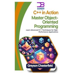 Chesterfield, Greyson C++ in Action: Master Object-Oriented Programming: Learn Advanced C++ Techniques for High-Performance Applications Chesterfield, Greyson C++ in Action: Master Object-Oriented Programming: Learn Advanced C++ Techniques for High-Performance Applications