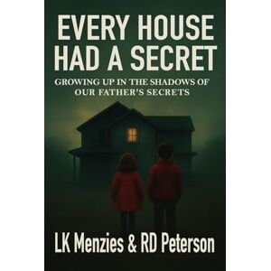 Menzies, LK Every House Had a Secret: Growing up in the shadow of our father's secrets Menzies, LK Every House Had a Secret: Growing up in the shadow of our father's secrets