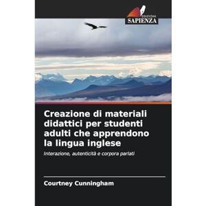 Cunningham, Courtney Creazione di materiali didattici per studenti adulti che apprendono la lingua inglese: Interazione, autenticità e corpora parlati Cunningham, Courtney Creazione di materiali didattici per studenti adulti che apprendono la lingua inglese: Interazione, autenticità e corpora parlati