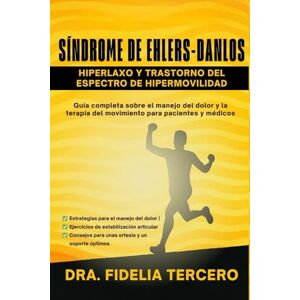 Tercero, Dra. Fidelia Síndrome de Ehlers-Danlos Hiperlaxo y Trastorno del Espectro de Hipermovilidad: Guía completa sobre el manejo del dolor y la terapia del movimiento para pacientes y médicos Tercero, Dra. Fidelia Síndrome de Ehlers-Danlos Hiperlaxo y Trastorno del Espectro de Hipermovilidad: Guía completa sobre el manejo del dolor y la terapia del movimiento para pacientes y médicos