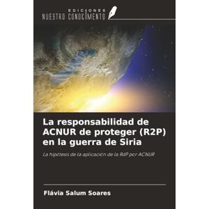 Salum Soares, Flávia La responsabilidad de ACNUR de proteger (R2P) en la guerra de Siria: La hipótesis de la aplicación de la RdP por ACNUR Salum Soares, Flávia La responsabilidad de ACNUR de proteger (R2P) en la guerra de Siria: La hipótesis de la aplicación de la RdP por ACNUR