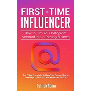 Réma, Patrick First-Time Influencer: How to Turn Your Instagram Account into a Thriving Business: The 7 Step Process to Building Your Personal Branding, Creating ... Money in 2020.: 1 (Influencer Marketing) Réma, Patrick First-Time Influencer: How to Turn Your Instagram Account into a Thriving Business: The 7 Step Process to Building Your Personal Branding, Creating ... Money in 2020.: 1 (Influencer Marketing)