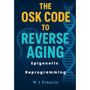 Francis, W J The OSK Code to Reverse Aging: Epigenetic Reprogramming to Restore Youth Francis, W J The OSK Code to Reverse Aging: Epigenetic Reprogramming to Restore Youth