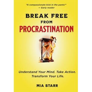 Starr, Mia Break Free from Procrastination: A Compassionate, Step-by-Step Guide to Changing Your Habits and Your Life For Good Starr, Mia Break Free from Procrastination: A Compassionate, Step-by-Step Guide to Changing Your Habits and Your Life For Good