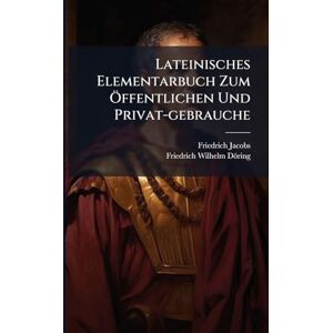 Jacobs, Friedrich Lateinisches Elementarbuch Zum Ã-ffentlichen Und Privat-gebrauche Jacobs, Friedrich Lateinisches Elementarbuch Zum Ã-ffentlichen Und Privat-gebrauche