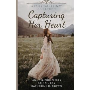 Kay, Abigail Capturing Her Heart: A Collection of Historical Fairytale Retellings (Fairy Tale Frenzy) Kay, Abigail Capturing Her Heart: A Collection of Historical Fairytale Retellings (Fairy Tale Frenzy)