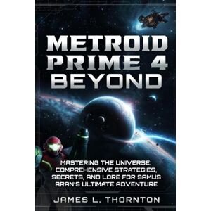 Thornton, James L Metroid Prime 4: Beyond Game Guide: Mastering the Universe: Comprehensive Strategies, Secrets, and Lore for Samus Aran’s Ultimate Adventure Thornton, James L Metroid Prime 4: Beyond Game Guide: Mastering the Universe: Comprehensive Strategies, Secrets, and Lore for Samus Aran’s Ultimate Adventure