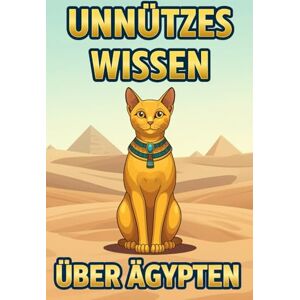 Langenfeld, Lena Alexandra Unnützes Wissen über Ägypten: Über 230 lustige Fakten, Kuriositäten und Tipps für Urlauber zu ägyptischer Kultur, Antike und Reisen für echte Land am Nil-Fans Langenfeld, Lena Alexandra Unnützes Wissen über Ägypten: Über 230 lustige Fakten, Kuriositäten und Tipps für Urlauber zu ägyptischer Kultur, Antike und Reisen für echte Land am Nil-Fans
