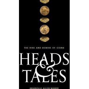 Granville Allen Mawer Heads & Tales: The Rise and Demise of Coins Granville Allen Mawer Heads & Tales: The Rise and Demise of Coins