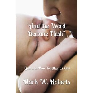 Roberts And the Word Became Flesh": God and Man Together as One Roberts And the Word Became Flesh": God and Man Together as One