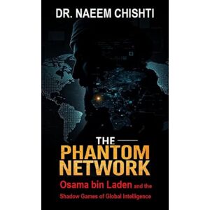 Chishti, Dr. Naeem THE PHANTOM NETWORK: Osama bin Laden and the Shadow Games of Global Intelligence Chishti, Dr. Naeem THE PHANTOM NETWORK: Osama bin Laden and the Shadow Games of Global Intelligence