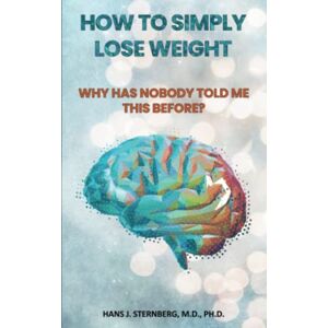 Sternberg, Hans J. HOW TO SIMPLY LOSE WEIGHT: Why Has Nobody Told Me This Before? Sternberg, Hans J. HOW TO SIMPLY LOSE WEIGHT: Why Has Nobody Told Me This Before?