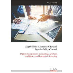 Shafik, Wasswa Algorithmic Accountability and Sustainability Control: Digital Disruption in Accounting, Artificial Intelligence, and Integrated Reporting Shafik, Wasswa Algorithmic Accountability and Sustainability Control: Digital Disruption in Accounting, Artificial Intelligence, and Integrated Reporting