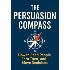 Hossain, Mir THE PERSUASION COMPASS: Mastering the Art of Influence Through Emotional Intelligence and Human Understanding Hossain, Mir THE PERSUASION COMPASS: Mastering the Art of Influence Through Emotional Intelligence and Human Understanding