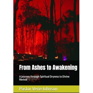 Johnson, Pastor Verie From Ashes to Awakening: A journey through Spiritual Dryness to Divine Revival Johnson, Pastor Verie From Ashes to Awakening: A journey through Spiritual Dryness to Divine Revival