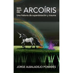Albaladejo Pomares, Jorge Más allá del arcoíris: Una historia de superdotación y trauma: 2 (Descubriendo las altas capacidades en la edad adulta) Albaladejo Pomares, Jorge Más allá del arcoíris: Una historia de superdotación y trauma: 2 (Descubriendo las altas capacidades en la edad adulta)