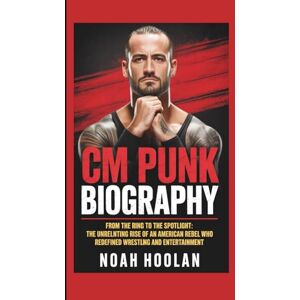 HOOLAN, NOAH CM PUNK BIOGRAPHY: From the Ring to the Spotlight: The Unrelenting Rise of an American Rebel Who Redefined Wrestling and Entertainment HOOLAN, NOAH CM PUNK BIOGRAPHY: From the Ring to the Spotlight: The Unrelenting Rise of an American Rebel Who Redefined Wrestling and Entertainment