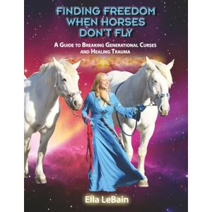 LeBain, Ella Finding Freedom When Horses Don’t Fly: A Guide to Breaking Generational Curses and Healing Trauma (Who's Who in the Cosmic Zoo?) LeBain, Ella Finding Freedom When Horses Don’t Fly: A Guide to Breaking Generational Curses and Healing Trauma (Who's Who in the Cosmic Zoo?)