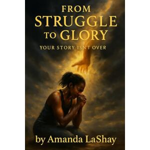 Lashay, Amanda FROM STRUGGLE TO GLORY; YOUR STORY ISN’T OVER Lashay, Amanda FROM STRUGGLE TO GLORY; YOUR STORY ISN’T OVER