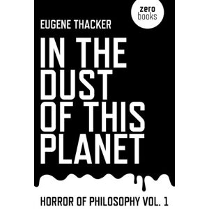 Thacker, Eugene In the Dust of This Planet: Horror of Philosophy: 1 Thacker, Eugene In the Dust of This Planet: Horror of Philosophy: 1