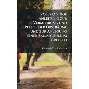 Von Schönebeck, Constantin Vollständige Anleitung zur Vermehrung und Pflege der Obstbäume und zur Anlegung einer Baumschule im Grossen Von Schönebeck, Constantin Vollständige Anleitung zur Vermehrung und Pflege der Obstbäume und zur Anlegung einer Baumschule im Grossen