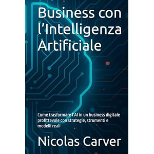 Carver, Nicolas Business con l’Intelligenza Artificiale: Come trasformare l’AI in un business digitale profittevole con strategie, strumenti e modelli reali Carver, Nicolas Business con l’Intelligenza Artificiale: Come trasformare l’AI in un business digitale profittevole con strategie, strumenti e modelli reali