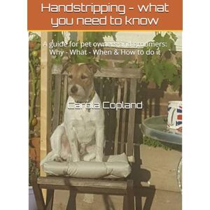 Copland, Carola Handstripping what you need to know: A guide for pet owners and groomers: Why What When & How to do it Copland, Carola Handstripping what you need to know: A guide for pet owners and groomers: Why What When & How to do it