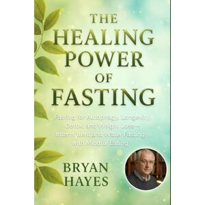 Hayes, Bryan The Healing Power of Fasting: Fasting for Autophagy, Longevity, Detox, and Weight Loss—Intermittent and Water Fasting with Mindful Eating (The Power of Fasting) Hayes, Bryan The Healing Power of Fasting: Fasting for Autophagy, Longevity, Detox, and Weight Loss—Intermittent and Water Fasting with Mindful Eating (The Power of Fasting)