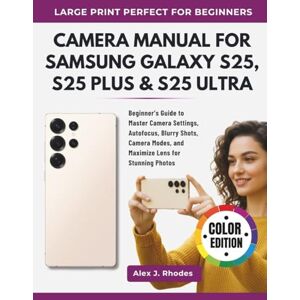 J. Rhodes, Alex CAMERA MANUAL FOR SAMSUNG GALAXY S25, S25 PLUS & S25 ULTRA: Beginner’s Guide to Master Camera Settings, Autofocus, Blurry Shots, Camera Modes, and Maximize Lens for Stunning Photos J. Rhodes, Alex CAMERA MANUAL FOR SAMSUNG GALAXY S25, S25 PLUS & S25 ULTRA: Beginner’s Guide to Master Camera Settings, Autofocus, Blurry Shots, Camera Modes, and Maximize Lens for Stunning Photos