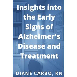 Carbo, Diane Insights into the Early Signs of Alzheimer's Disease and Treatment Carbo, Diane Insights into the Early Signs of Alzheimer's Disease and Treatment