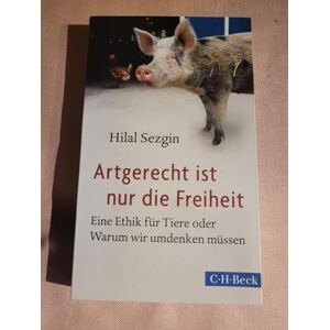 Sezgin, Hilal Artgerecht ist nur die Freiheit: Eine Ethik für Tiere oder Warum wir umdenken müssen Sezgin, Hilal Artgerecht ist nur die Freiheit: Eine Ethik für Tiere oder Warum wir umdenken müssen
