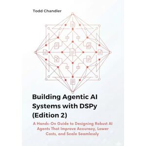 Chandler, Todd Building Agentic AI Systems with DSPy (Edition 2): A Hands-On Guide to Designing Robust AI Agents That Improve Accuracy, Lower Costs, and Scale Seamlessly Chandler, Todd Building Agentic AI Systems with DSPy (Edition 2): A Hands-On Guide to Designing Robust AI Agents That Improve Accuracy, Lower Costs, and Scale Seamlessly