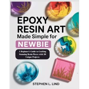 Lind, Stephen L. Epoxy Resin Art made simple book for Newbie: Epoxy Resin Art made simple book for Newbie Lind, Stephen L. Epoxy Resin Art made simple book for Newbie: Epoxy Resin Art made simple book for Newbie