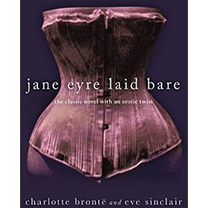 Sinclair, Eve Jane Eyre Laid Bare: The Classic Novel with an Erotic Twist Sinclair, Eve Jane Eyre Laid Bare: The Classic Novel with an Erotic Twist