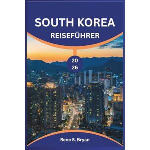 Bryan, Rene S. SOUTH KOREA REISEFÜHRER 2026: Erleben Sie das Beste von Südkorea: Insidertipps, versteckte Schätze und lokale Geheimnisse Bryan, Rene S. SOUTH KOREA REISEFÜHRER 2026: Erleben Sie das Beste von Südkorea: Insidertipps, versteckte Schätze und lokale Geheimnisse
