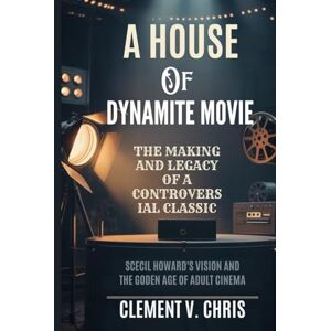 Chris, Clement V. A HOUSE OF DYNAMITE MOVIE: THE MAKING AND LEGACY OF A CONTROVERSIAL CLASSIC: sCeil Howard's vision and the Golden age of Adult Cinema Chris, Clement V. A HOUSE OF DYNAMITE MOVIE: THE MAKING AND LEGACY OF A CONTROVERSIAL CLASSIC: sCeil Howard's vision and the Golden age of Adult Cinema