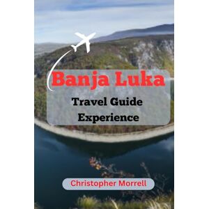 Morrell, Christopher Banja Luka Travel Guide Experience: Uncover the Magic of Bosnia’s Scenic City with Hidden Gems, Cultural Treasures, and Breathtaking Landscapes Morrell, Christopher Banja Luka Travel Guide Experience: Uncover the Magic of Bosnia’s Scenic City with Hidden Gems, Cultural Treasures, and Breathtaking Landscapes