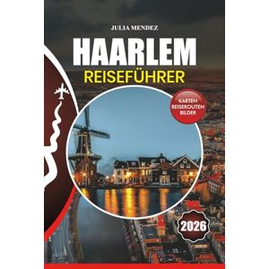 MENDEZ, JULIA HAARLEM REISEFÜHRER 2026: Enthüllen Sie das verborgene Juwel der Niederlande mit Insidertipps, lokalen Geheimnissen und unvergesslichen Erlebnissen MENDEZ, JULIA HAARLEM REISEFÜHRER 2026: Enthüllen Sie das verborgene Juwel der Niederlande mit Insidertipps, lokalen Geheimnissen und unvergesslichen Erlebnissen