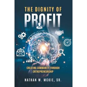 McKie, Nathan W The Dignity of Profit: Creating Community through Entrepreneurship McKie, Nathan W The Dignity of Profit: Creating Community through Entrepreneurship