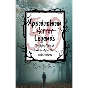 Holloway, Quinn Appalachian Horror Legends Terrifying Tales of Mountain Myths, Ghosts, and Creatures: Chilling Legends and Ghostly Tales from the Heart of ... the Darkest Corners of Folklore and Mystery Holloway, Quinn Appalachian Horror Legends Terrifying Tales of Mountain Myths, Ghosts, and Creatures: Chilling Legends and Ghostly Tales from the Heart of ... the Darkest Corners of Folklore and Mystery