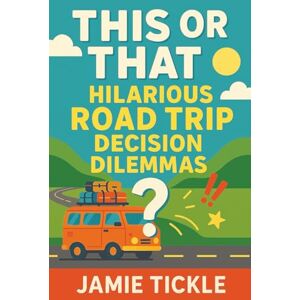 Tickle, Jamie This or That Hilarious Road Trip Decision Dilemmas: Hilarious Road Trip 'Would You Rather' Style Book for Kids Ages 8-10 95+ Wacky Decision Dilemmas ... (This or That Hilarious Decision Dilemmas) Tickle, Jamie This or That Hilarious Road Trip Decision Dilemmas: Hilarious Road Trip 'Would You Rather' Style Book for Kids Ages 8-10 95+ Wacky Decision Dilemmas ... (This or That Hilarious Decision Dilemmas)
