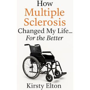 Elton, Kirsty How Multiple Sclerosis changed my life... for the better!: What if your greatest challenge became your greatest gift? Elton, Kirsty How Multiple Sclerosis changed my life... for the better!: What if your greatest challenge became your greatest gift?