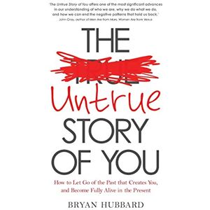 Hubbard, Bryan Untrue Story of You, The: How To Let Go Of The Past That Creates You, And Become Fully Alive In The Present Hubbard, Bryan Untrue Story of You, The: How To Let Go Of The Past That Creates You, And Become Fully Alive In The Present
