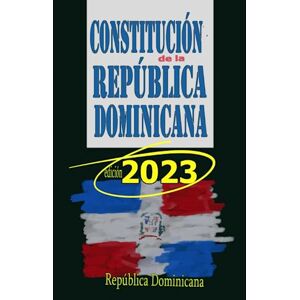 Dominicana, República Constitución de la República Dominicana: Edición 2023 Dominicana, República Constitución de la República Dominicana: Edición 2023