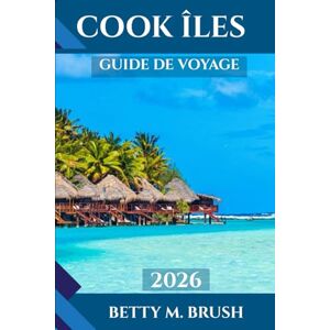 Brush, Betty M. GUIDE DE VOYAGE DES ÎLES COOK 2026: « Des croisières sur les lagons aux randonnées en montagne : votre aventure vous attend » Brush, Betty M. GUIDE DE VOYAGE DES ÎLES COOK 2026: « Des croisières sur les lagons aux randonnées en montagne : votre aventure vous attend »