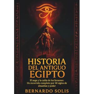 Solis Historia del Antiguo Egipto: El auge y la caída de los faraones: Un recorrido completo por 30 siglos de dinastías y poder Solis Historia del Antiguo Egipto: El auge y la caída de los faraones: Un recorrido completo por 30 siglos de dinastías y poder