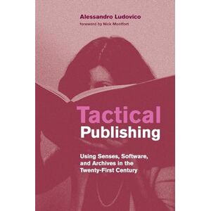 Ludovico, Alessandro Tactical Publishing: Using Senses, Software, and Archives in the Twenty-First Century (Leonardo) Ludovico, Alessandro Tactical Publishing: Using Senses, Software, and Archives in the Twenty-First Century (Leonardo)