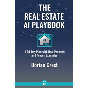 Crest, Dorian The Real Estate AI Playbook: A 90-Day Plan with Real Prompts and Proven Examples Crest, Dorian The Real Estate AI Playbook: A 90-Day Plan with Real Prompts and Proven Examples