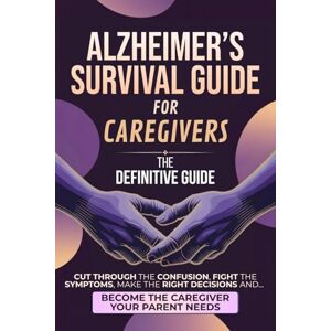 E. Dawson, Claire Alzheimer’s Survival Guide for Caregivers: The Definitive Guide to Cut Through the Confusion, Fight the Symptoms, Make the Right Decisions, and Become the Caregiver Your Parent Needs E. Dawson, Claire Alzheimer’s Survival Guide for Caregivers: The Definitive Guide to Cut Through the Confusion, Fight the Symptoms, Make the Right Decisions, and Become the Caregiver Your Parent Needs
